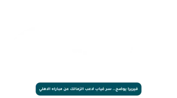 فيريرا يوضح.. سر غياب لاعب الزمالك عن مباراة الأهلي
